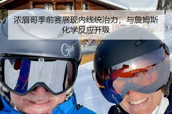 浓眉哥季前赛展现内线统治力，与詹姆斯化学反应升级