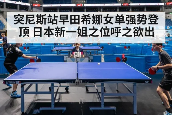 突尼斯站早田希娜女单强势登顶 日本新一姐之位呼之欲出