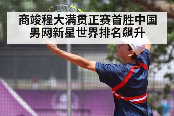 商竣程大满贯正赛首胜中国男网新星世界排名飙升