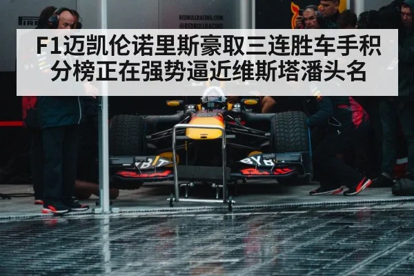 F1迈凯伦诺里斯豪取三连胜车手积分榜正在强势逼近维斯塔潘头名