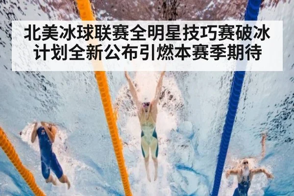 北美冰球联赛全明星技巧赛破冰计划全新公布引燃本赛季期待