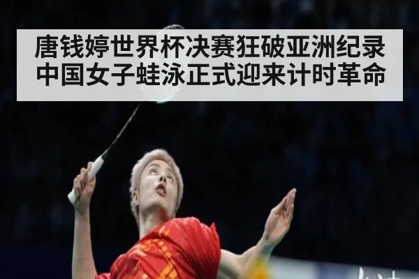 唐钱婷世界杯决赛狂破亚洲纪录 中国女子蛙泳正式迎来计时革命