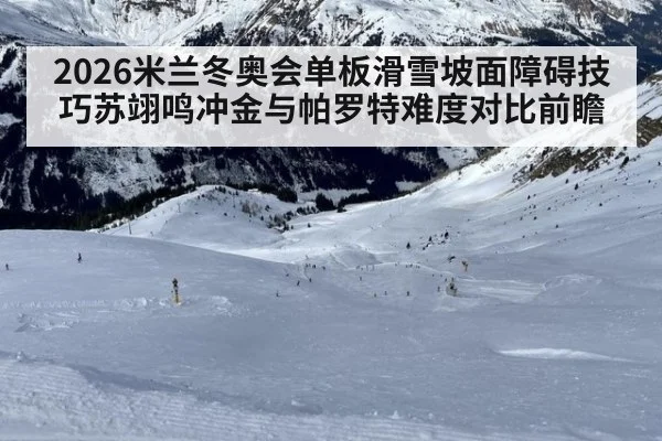 2026米兰冬奥会单板滑雪坡面障碍技巧苏翊鸣冲金与帕罗特难度对比前瞻
